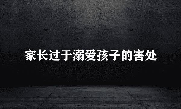 家长过于溺爱孩子的害处