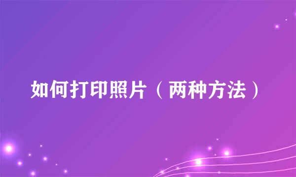 如何打印照片（两种方法）