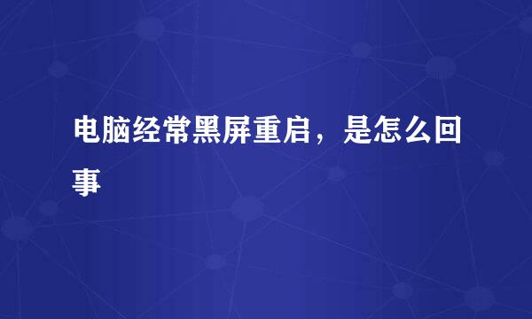 电脑经常黑屏重启，是怎么回事