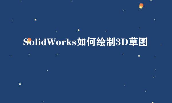 SolidWorks如何绘制3D草图