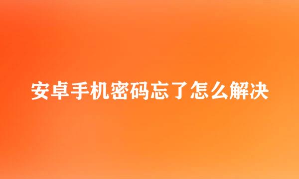 安卓手机密码忘了怎么解决