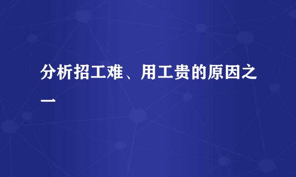 分析招工难、用工贵的原因之一