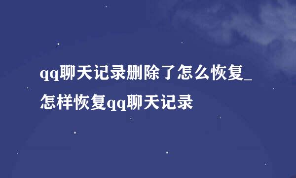 qq聊天记录删除了怎么恢复_怎样恢复qq聊天记录