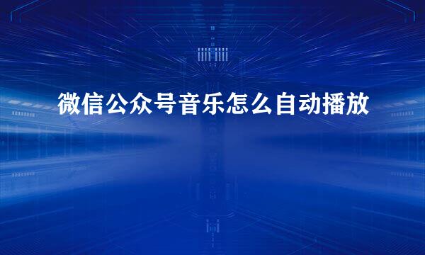 微信公众号音乐怎么自动播放