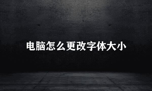 电脑怎么更改字体大小