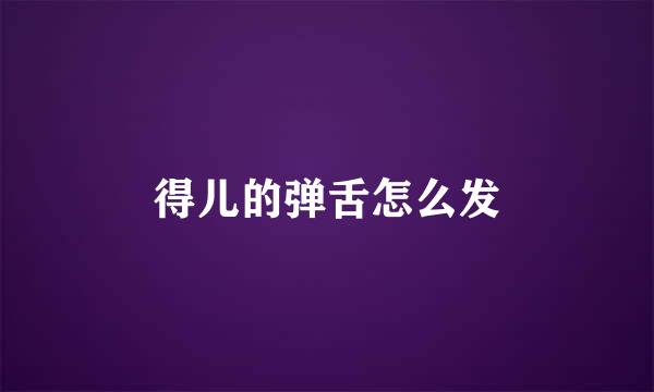 得儿的弹舌怎么发