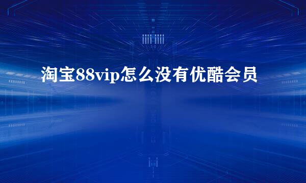 淘宝88vip怎么没有优酷会员