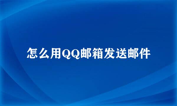 怎么用QQ邮箱发送邮件