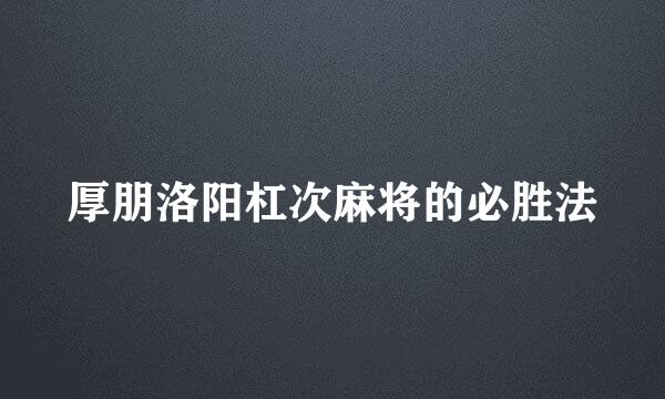 厚朋洛阳杠次麻将的必胜法