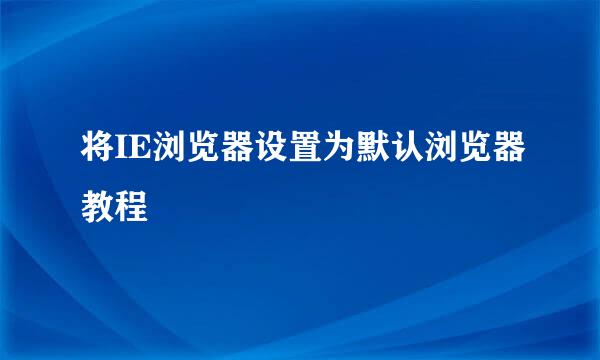将IE浏览器设置为默认浏览器教程