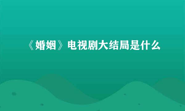 《婚姻》电视剧大结局是什么