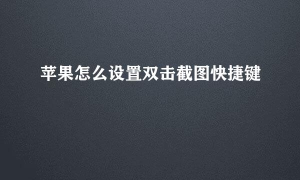 苹果怎么设置双击截图快捷键