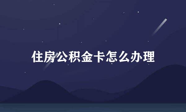 住房公积金卡怎么办理