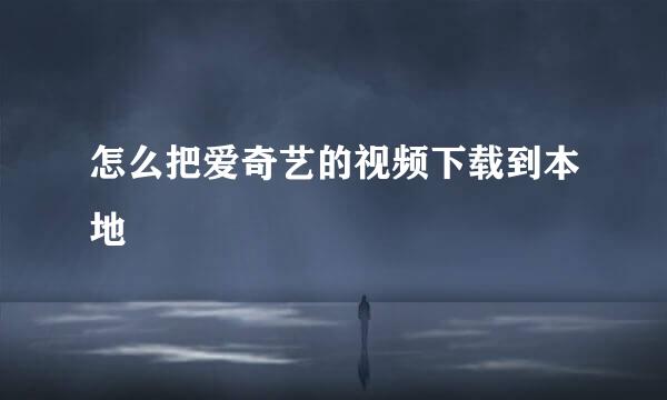 怎么把爱奇艺的视频下载到本地