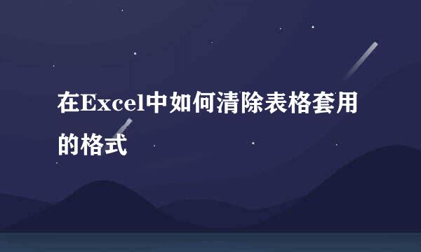 在Excel中如何清除表格套用的格式