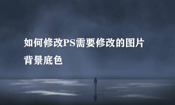 如何修改PS需要修改的图片背景底色