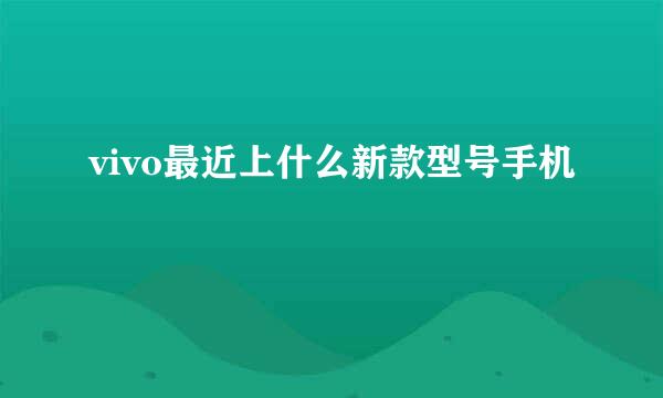 vivo最近上什么新款型号手机