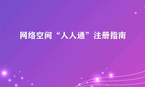 网络空间“人人通”注册指南