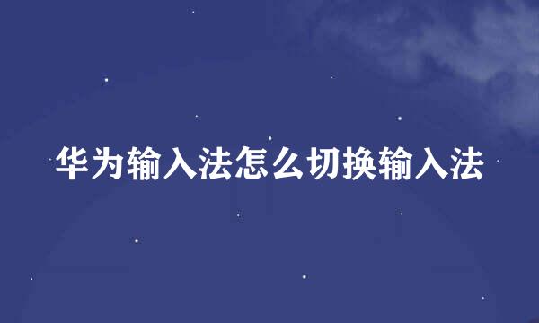 华为输入法怎么切换输入法
