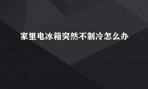 家里电冰箱突然不制冷怎么办