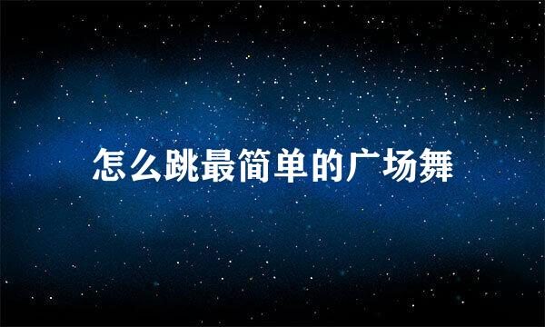 怎么跳最简单的广场舞