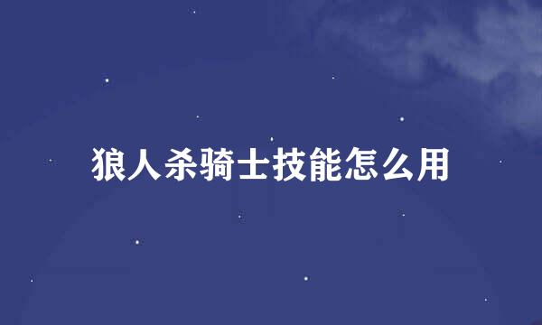 狼人杀骑士技能怎么用
