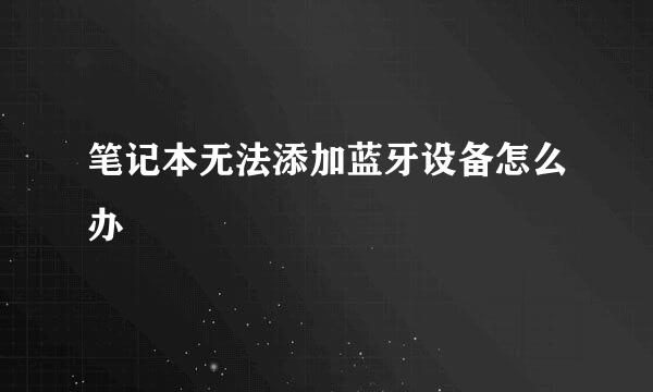 笔记本无法添加蓝牙设备怎么办