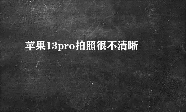 苹果13pro拍照很不清晰