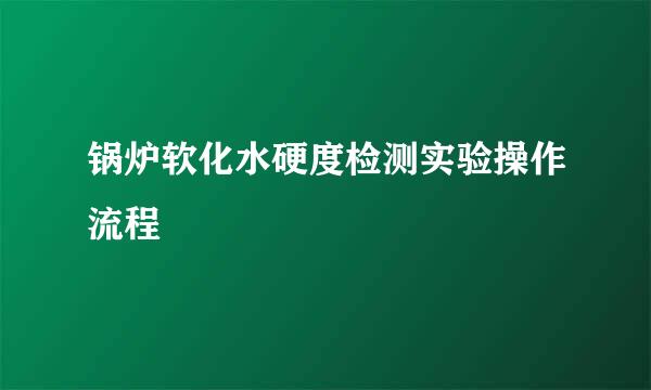 锅炉软化水硬度检测实验操作流程