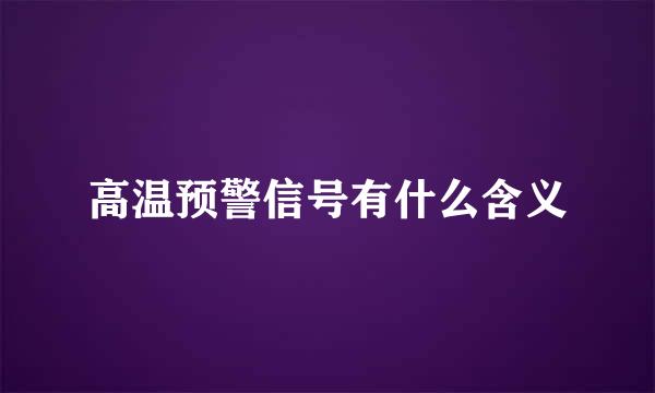 高温预警信号有什么含义