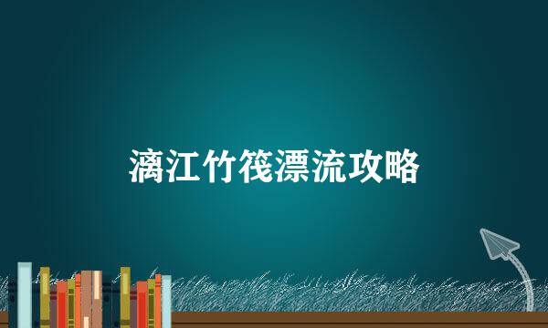 漓江竹筏漂流攻略