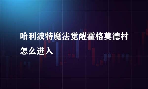 哈利波特魔法觉醒霍格莫德村怎么进入