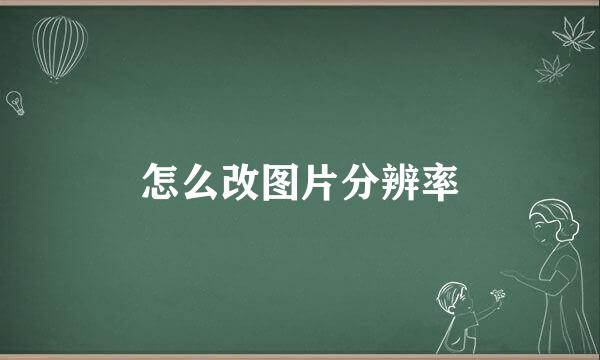 怎么改图片分辨率