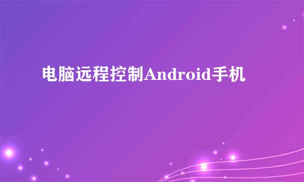 电脑远程控制Android手机