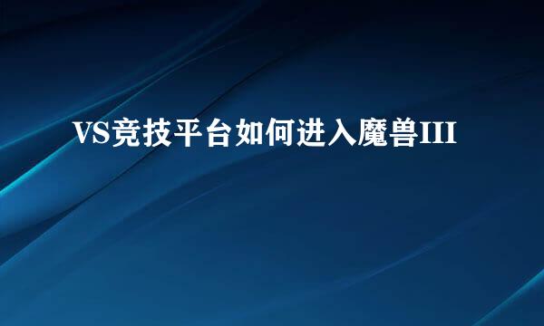 VS竞技平台如何进入魔兽III
