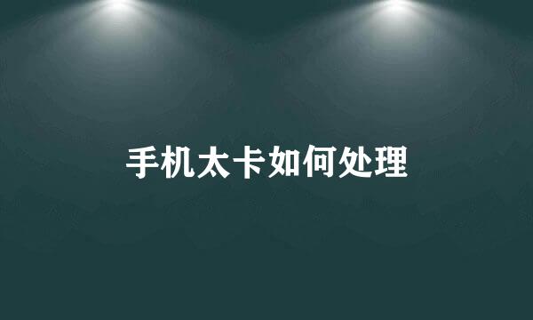 手机太卡如何处理