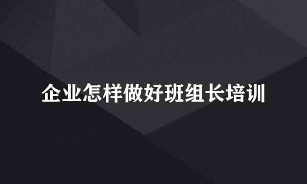 企业怎样做好班组长培训