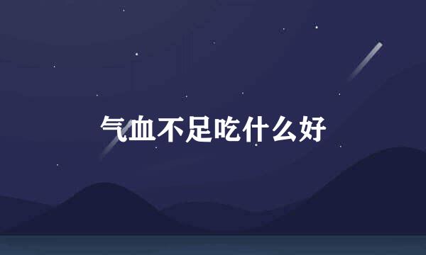 气血不足吃什么好