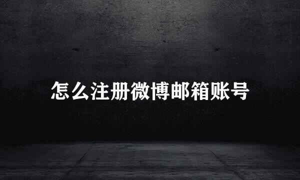 怎么注册微博邮箱账号