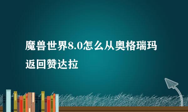 魔兽世界8.0怎么从奥格瑞玛返回赞达拉