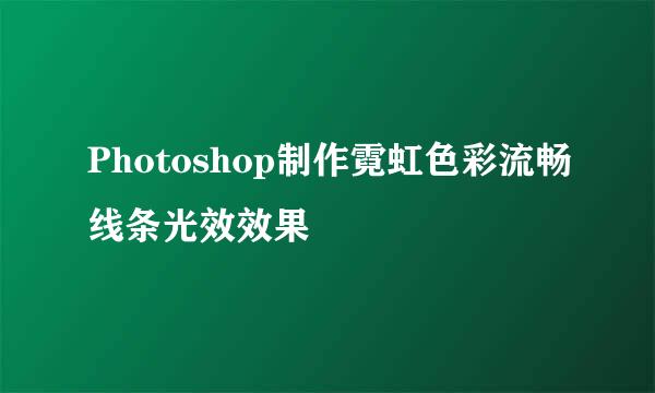 Photoshop制作霓虹色彩流畅线条光效效果