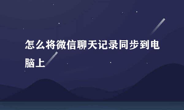 怎么将微信聊天记录同步到电脑上