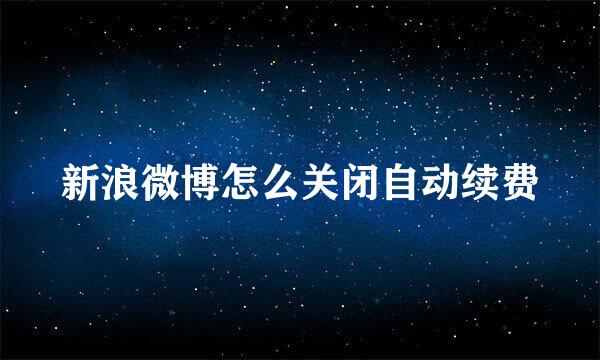 新浪微博怎么关闭自动续费