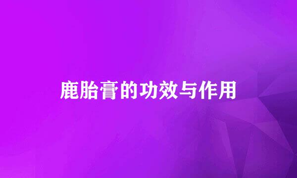 鹿胎膏的功效与作用