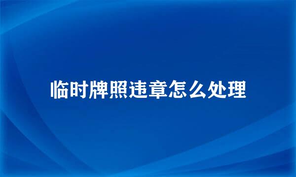 临时牌照违章怎么处理