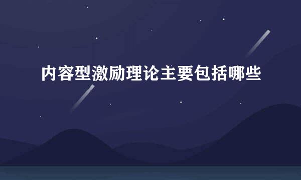 内容型激励理论主要包括哪些