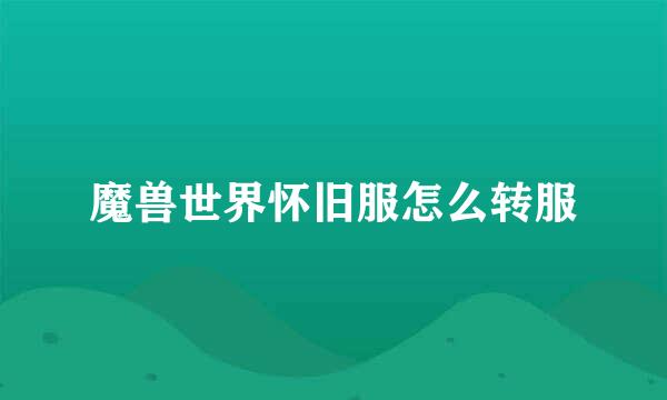 魔兽世界怀旧服怎么转服