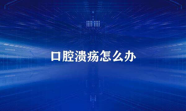 口腔溃疡怎么办