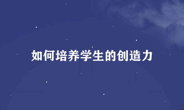 如何培养学生的创造力