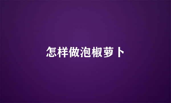 怎样做泡椒萝卜